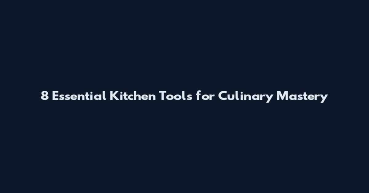 8 Essential Kitchen Tools for Culinary Mastery