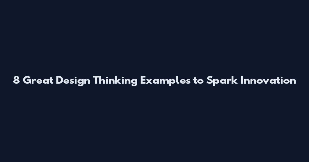 8 Great Design Thinking Examples to Spark Innovation