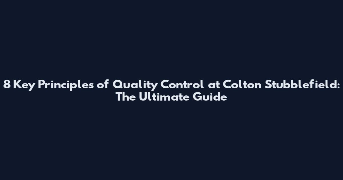 8 Key Principles of Quality Control at Colton Stubblefield: The Ultimate Guide