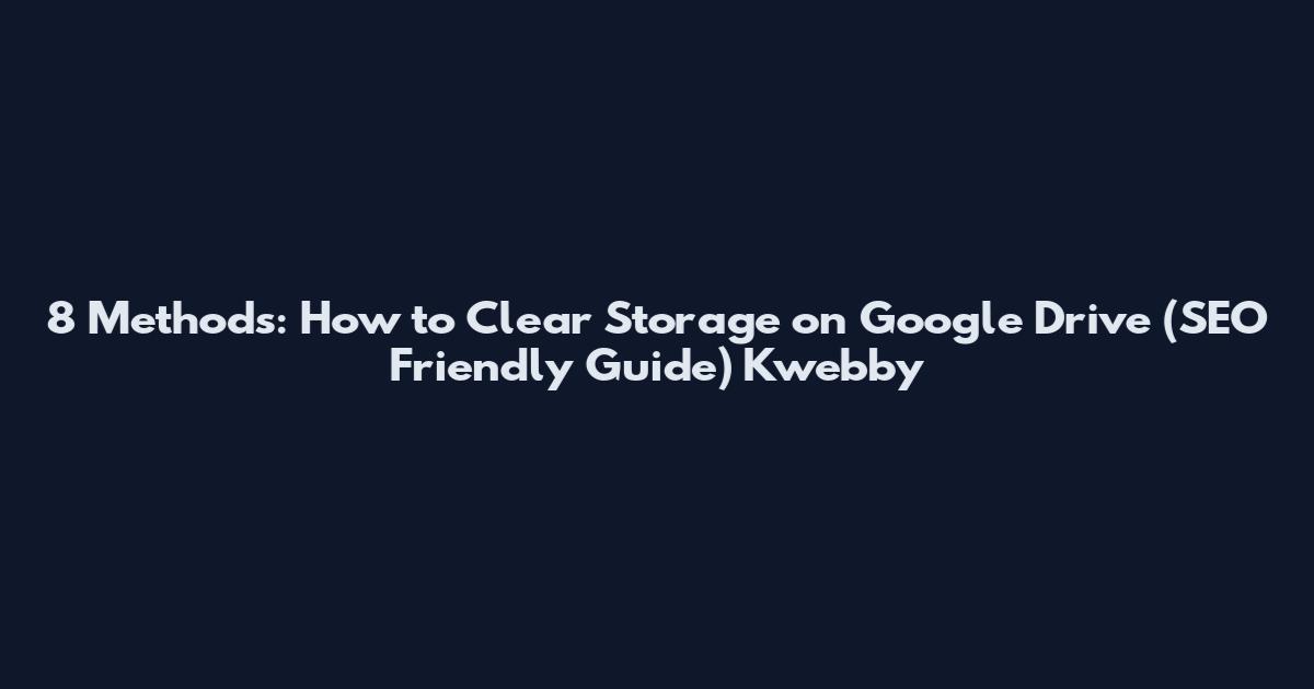 8 Methods: How to Clear Storage on Google Drive (SEO Friendly Guide) Kwebby