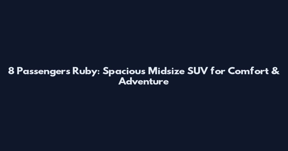 8 Passengers Ruby: Spacious Midsize SUV for Comfort & Adventure
