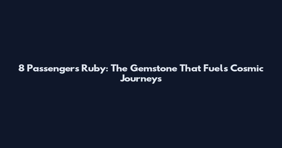 8 Passengers Ruby: The Gemstone That Fuels Cosmic Journeys