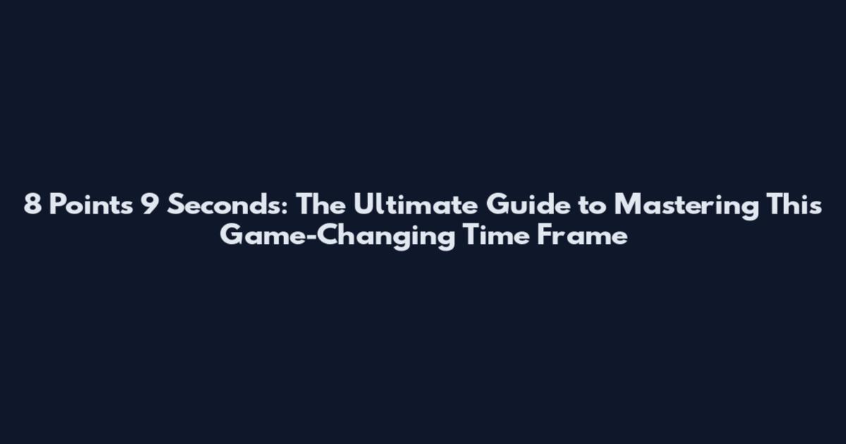 8 Points 9 Seconds: The Ultimate Guide to Mastering This Game-Changing Time Frame