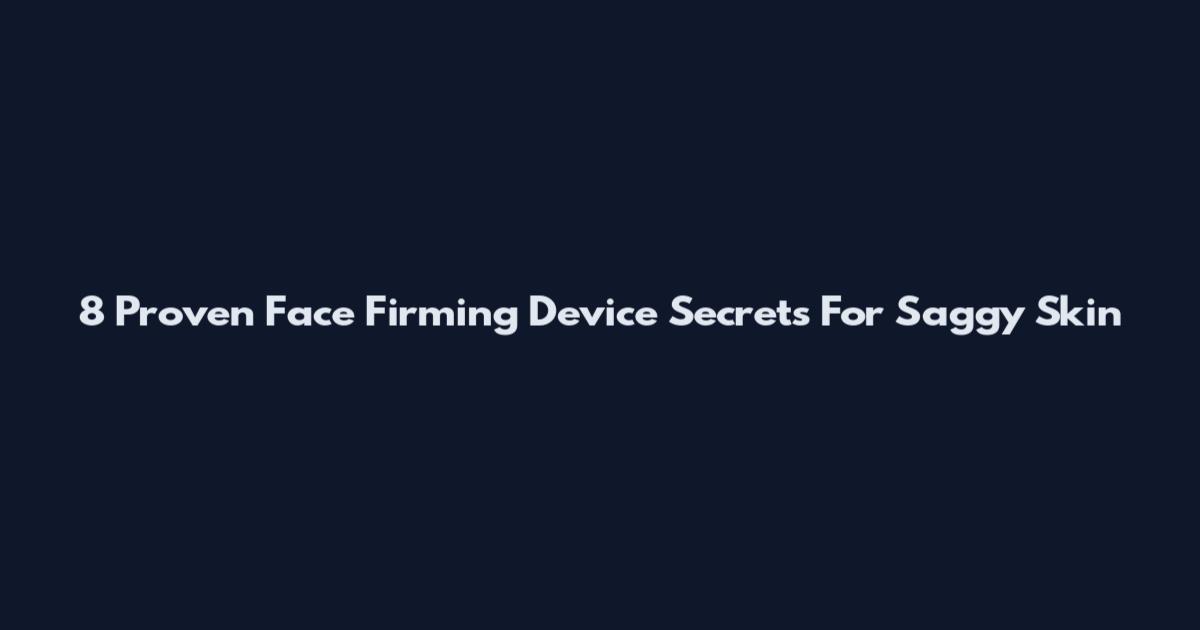 8 Proven Face Firming Device Secrets For Saggy Skin