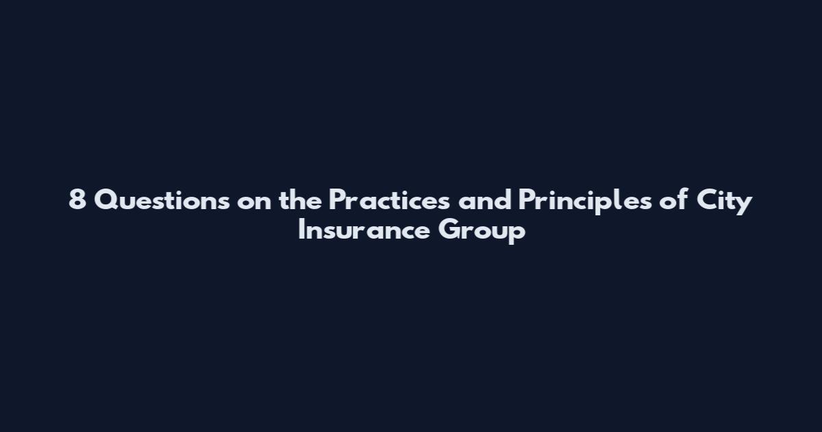 8 Questions on the Practices and Principles of City Insurance Group