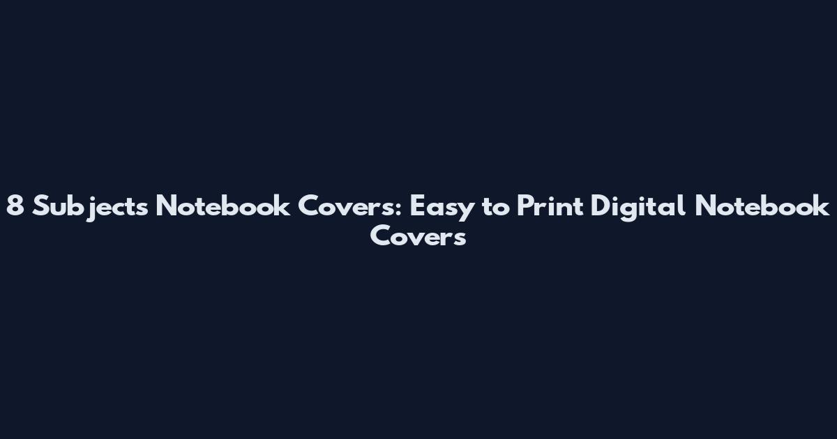 8 Subjects Notebook Covers: Easy to Print Digital Notebook Covers