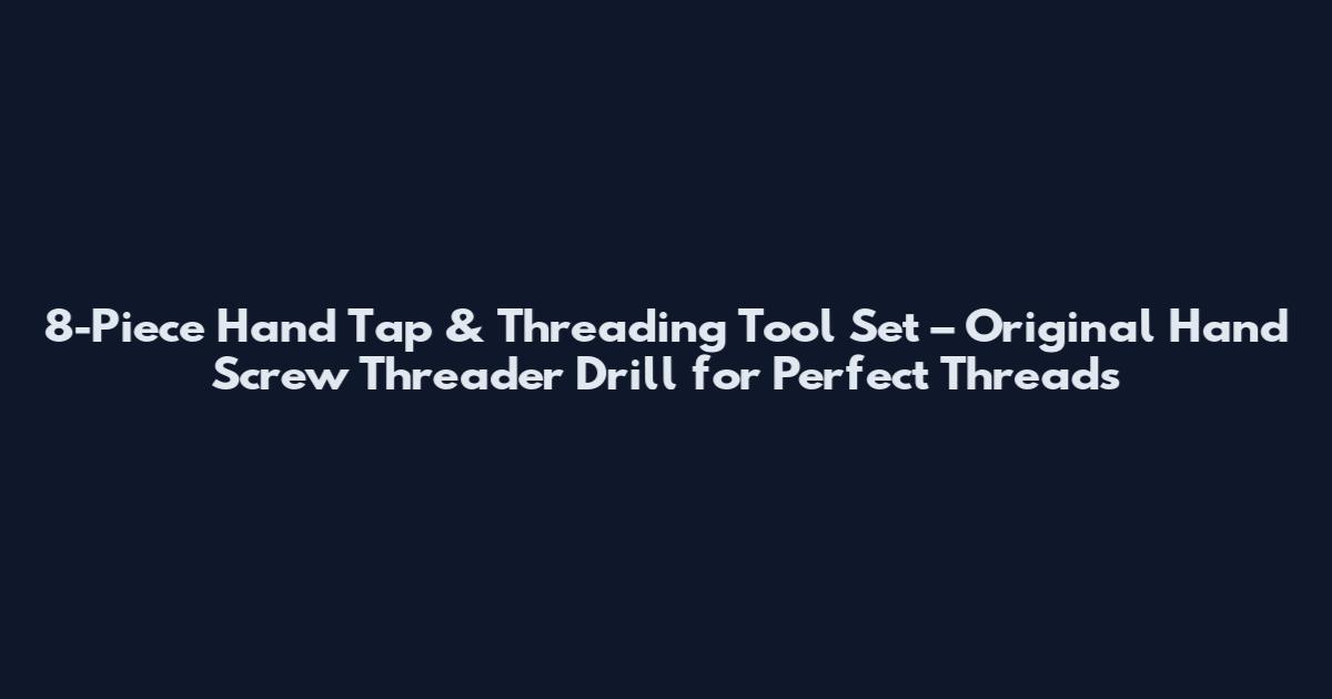 8-Piece Hand Tap & Threading Tool Set – Original Hand Screw Threader Drill for Perfect Threads