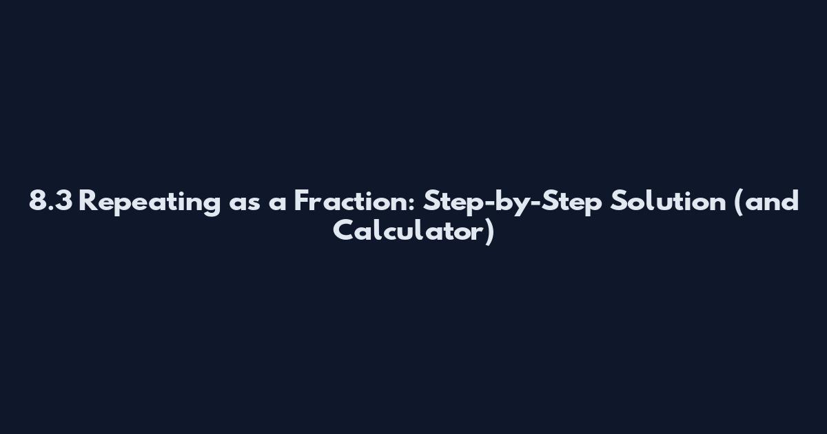 8.3 Repeating as a Fraction: Step-by-Step Solution (and Calculator)
