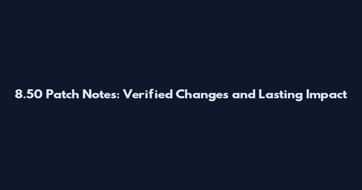 8.50 Patch Notes: Verified Changes and Lasting Impact