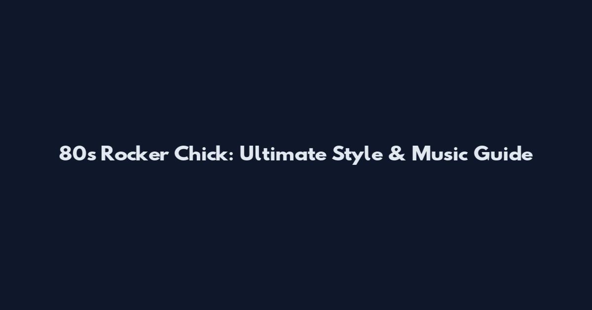 80's Rocker Chick: Ultimate Style & Music Guide