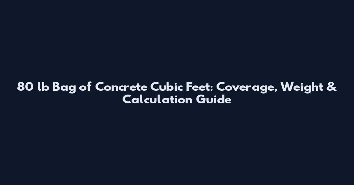 80 lb Bag of Concrete Cubic Feet: Coverage, Weight & Calculation Guide