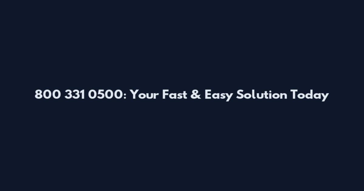 800 331 0500: Your Fast & Easy Solution Today