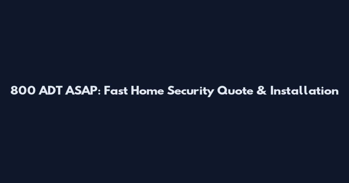 800 ADT ASAP: Fast Home Security Quote & Installation