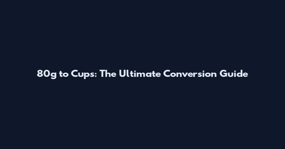 80g to Cups: The Ultimate Conversion Guide
