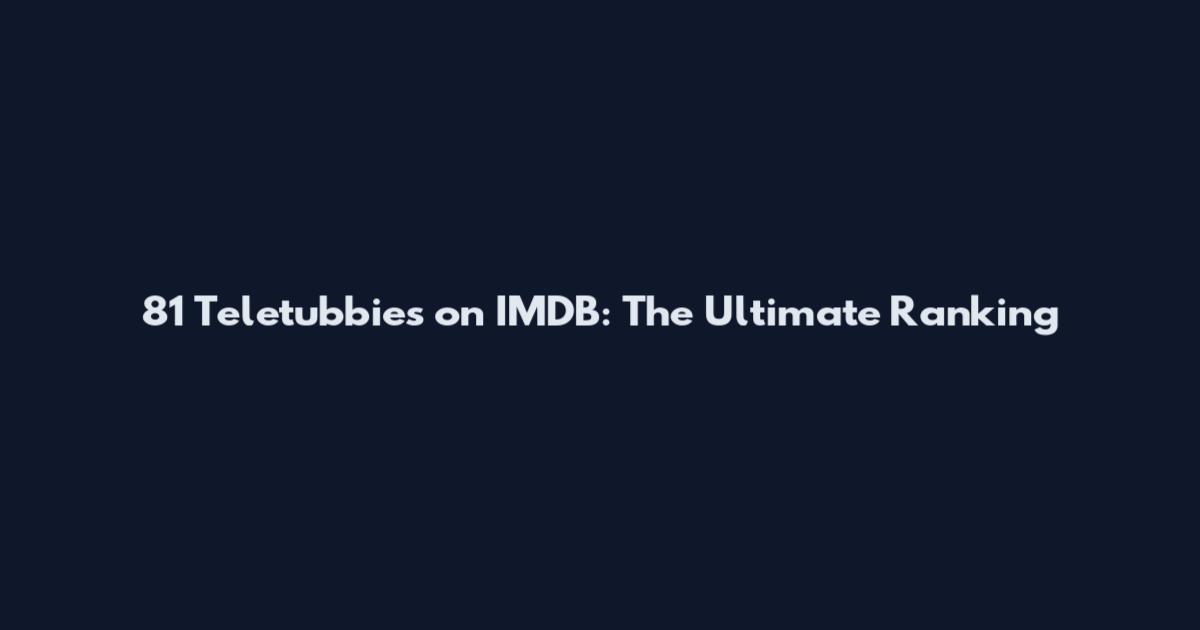 81 Teletubbies on IMDB: The Ultimate Ranking