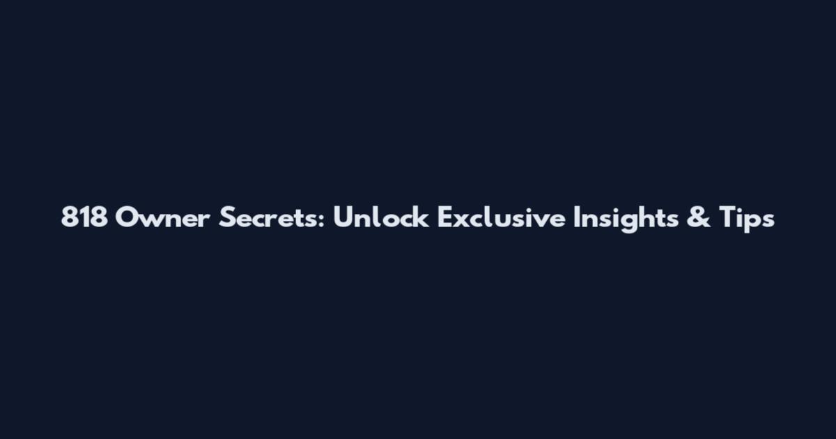 818 Owner Secrets: Unlock Exclusive Insights & Tips