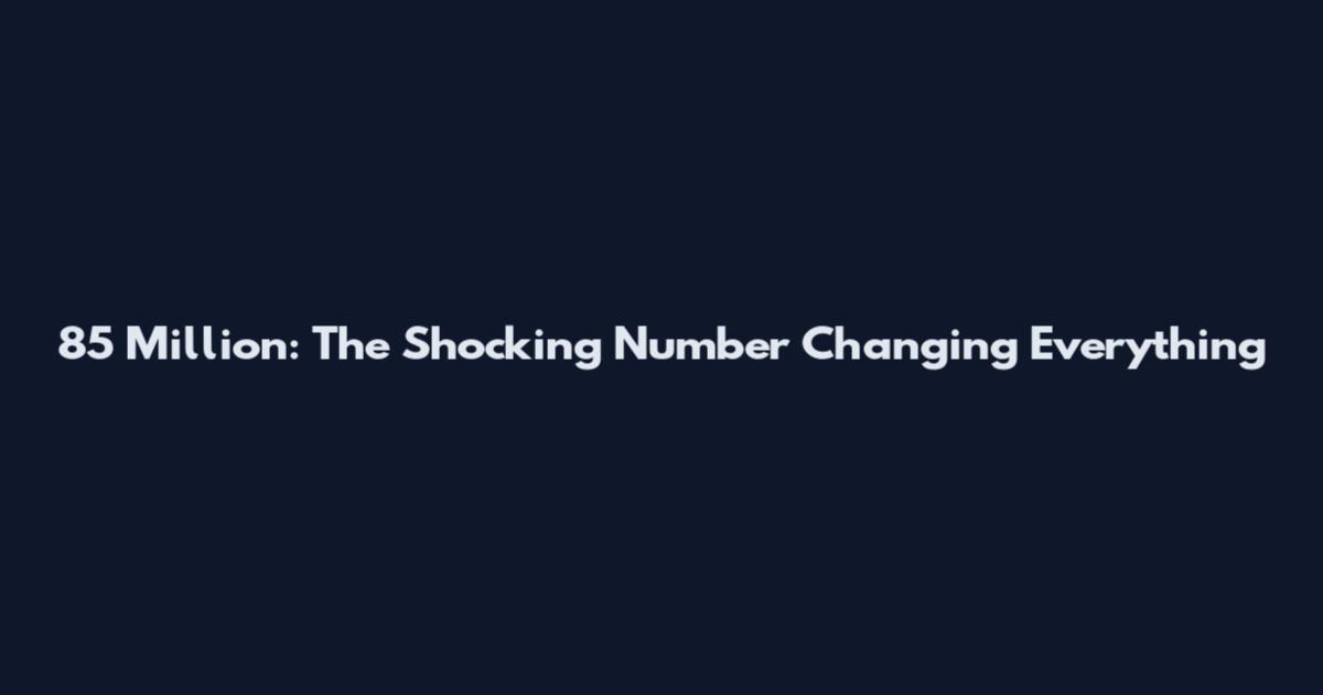 85 Million: The Shocking Number Changing Everything