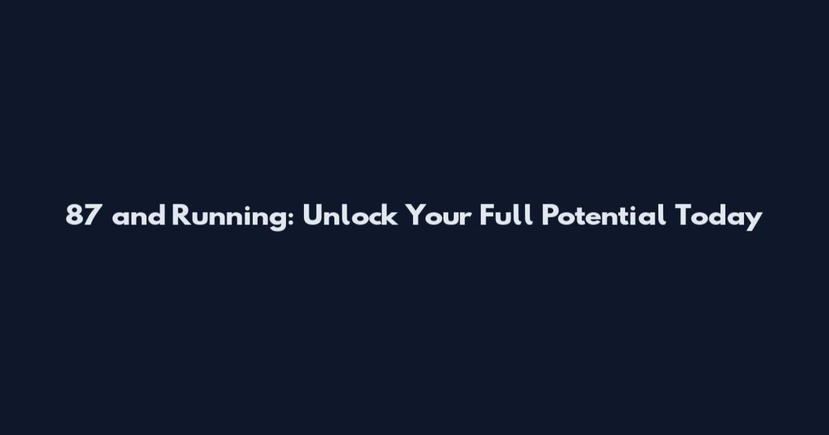 87 and Running: Unlock Your Full Potential Today