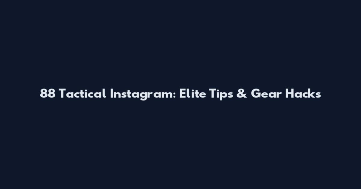 88 Tactical Instagram: Elite Tips & Gear Hacks
