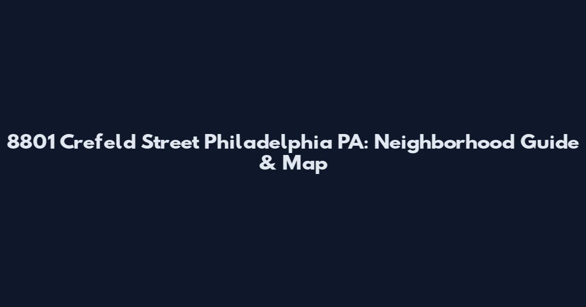 8801 Crefeld Street Philadelphia PA: Neighborhood Guide & Map