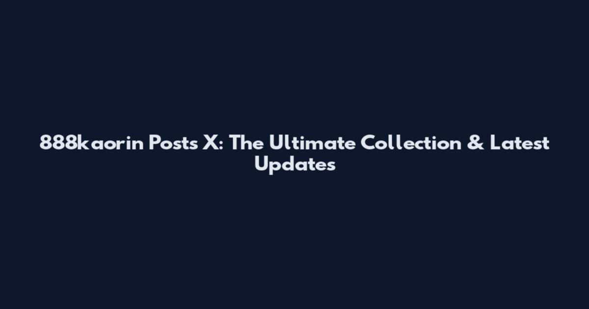 888kaorin Posts X: The Ultimate Collection & Latest Updates