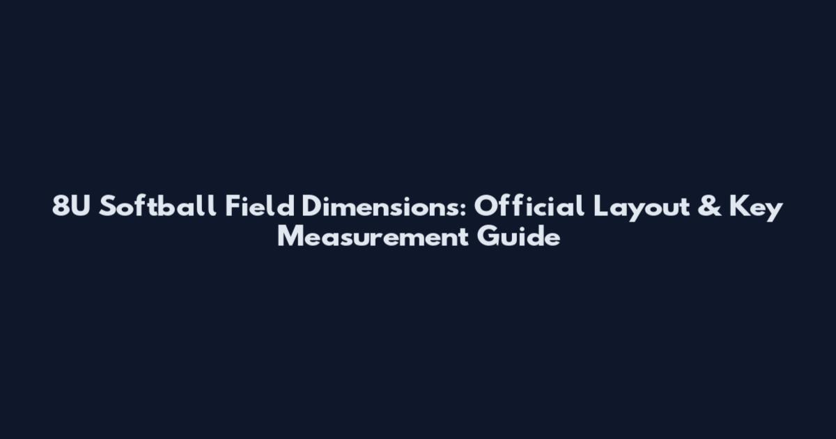 8U Softball Field Dimensions: Official Layout & Key Measurement Guide