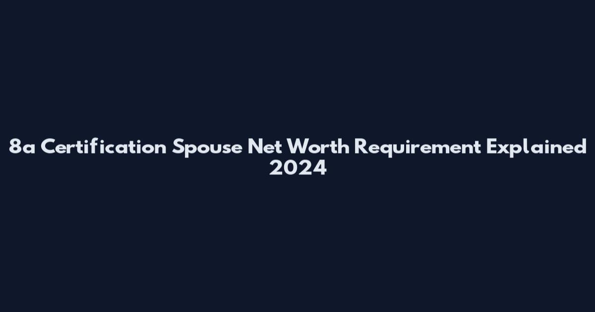 8a Certification Spouse Net Worth Requirement Explained 2024