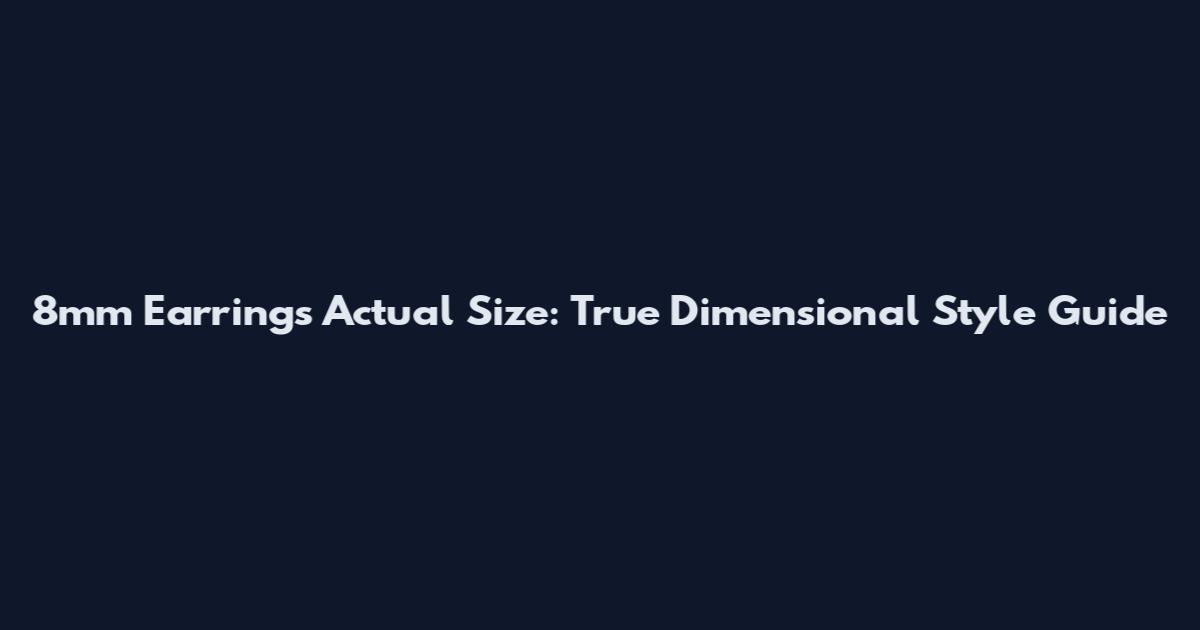 8mm Earrings Actual Size: True Dimensional Style Guide