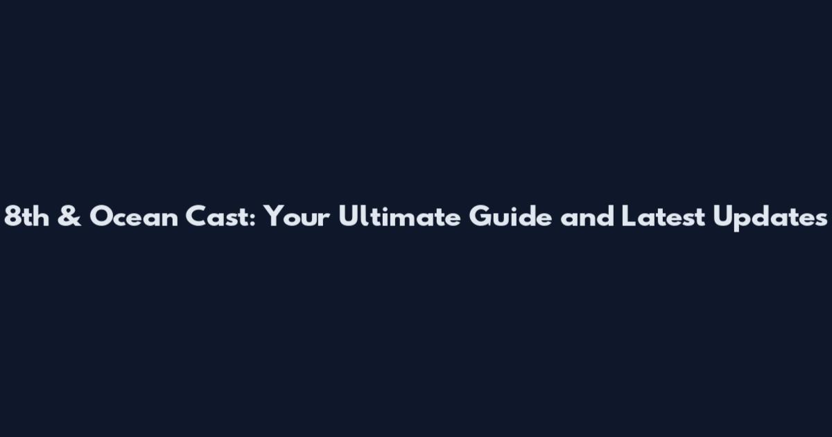 8th & Ocean Cast: Your Ultimate Guide and Latest Updates