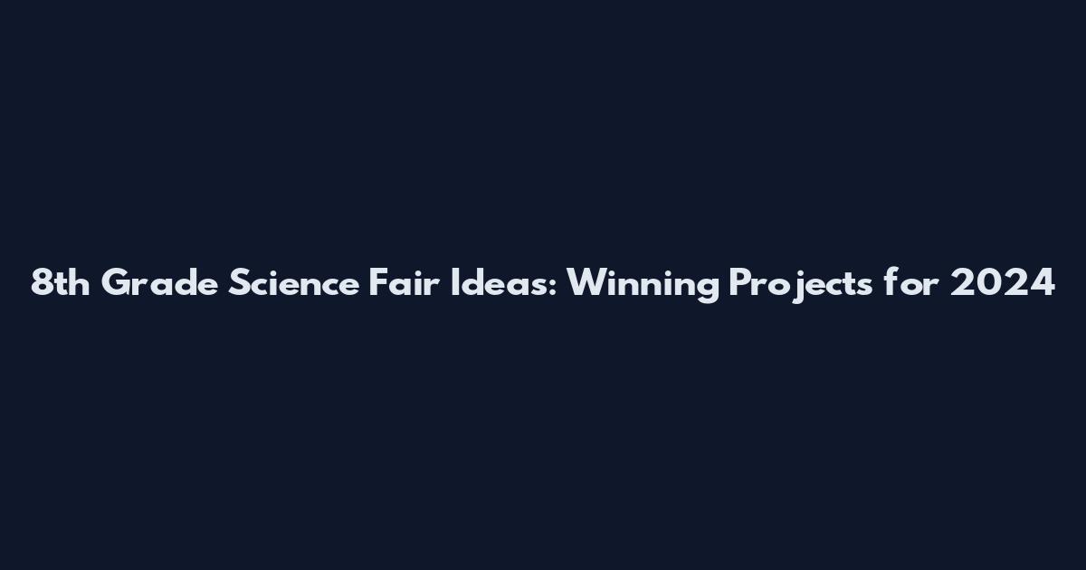 8th Grade Science Fair Ideas: Winning Projects for 2024