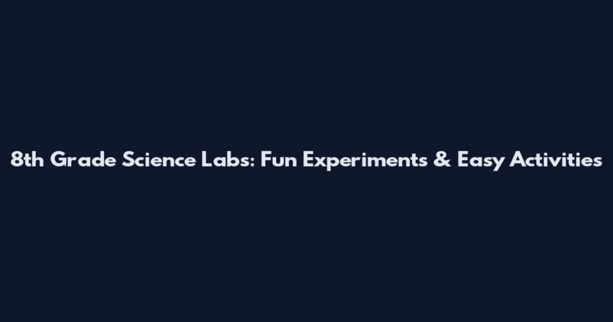8th Grade Science Labs: Fun Experiments & Easy Activities