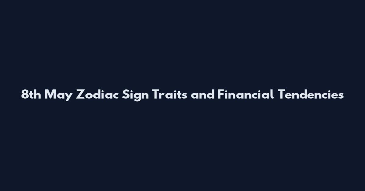 8th May Zodiac Sign Traits and Financial Tendencies