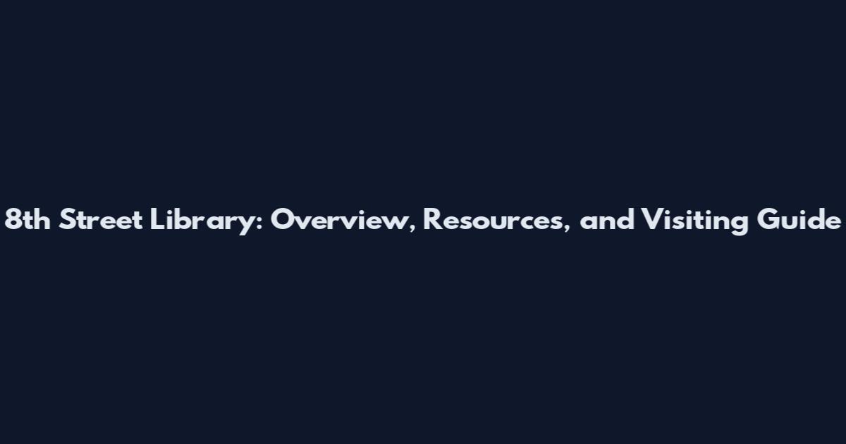 8th Street Library: Overview, Resources, and Visiting Guide