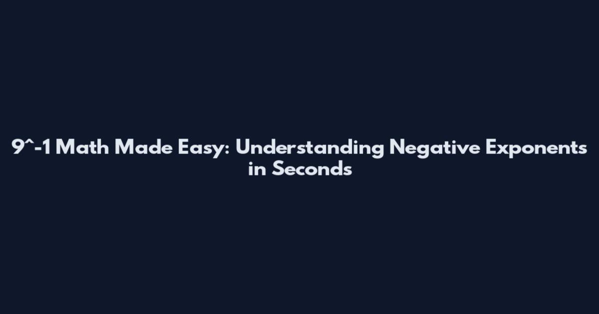 9^-1 Math Made Easy: Understanding Negative Exponents in Seconds