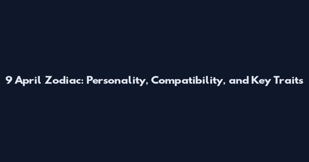 9 April Zodiac: Personality, Compatibility, and Key Traits