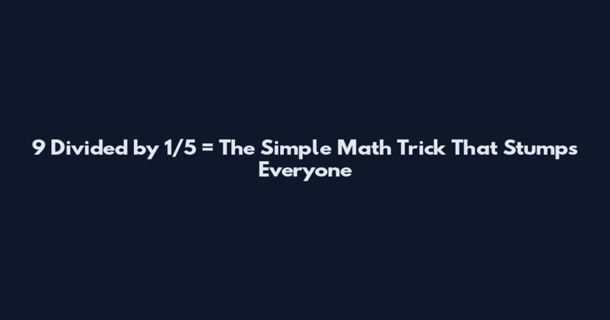 9 Divided by 1/5 = The Simple Math Trick That Stumps Everyone