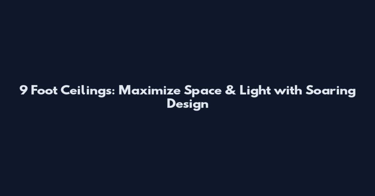 9 Foot Ceilings: Maximize Space & Light with Soaring Design