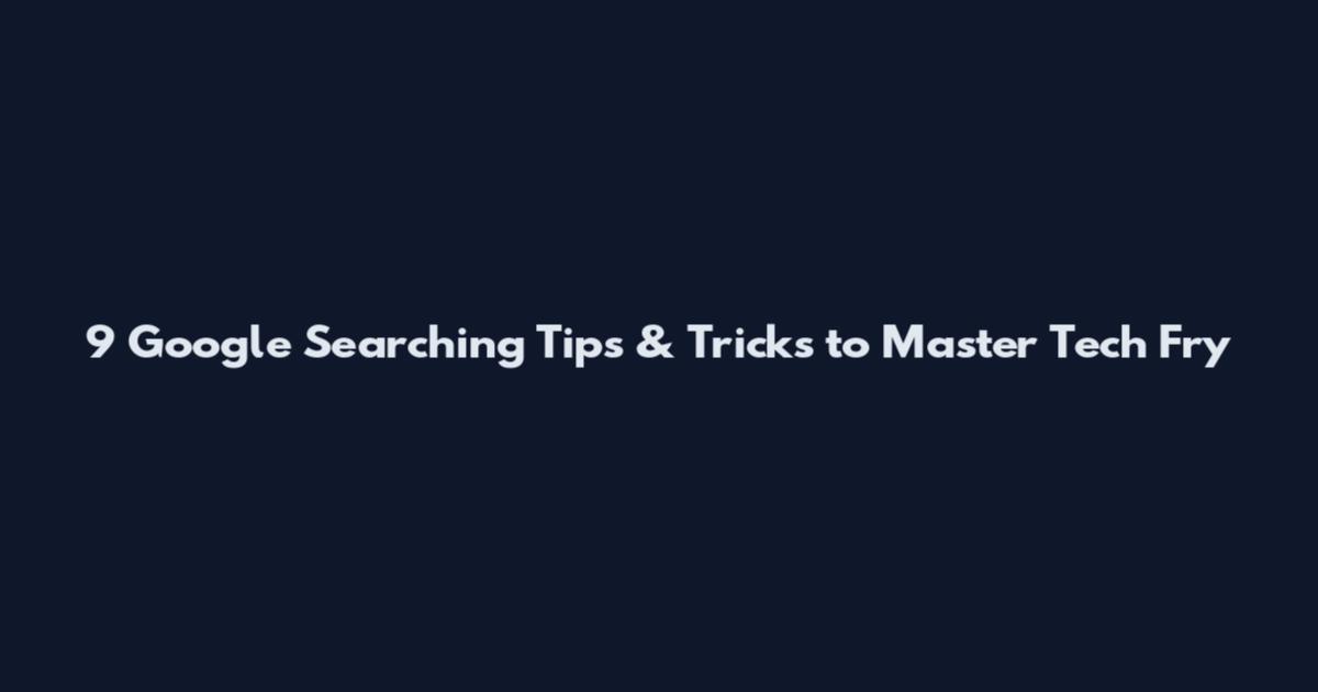 9 Google Searching Tips & Tricks to Master Tech Fry