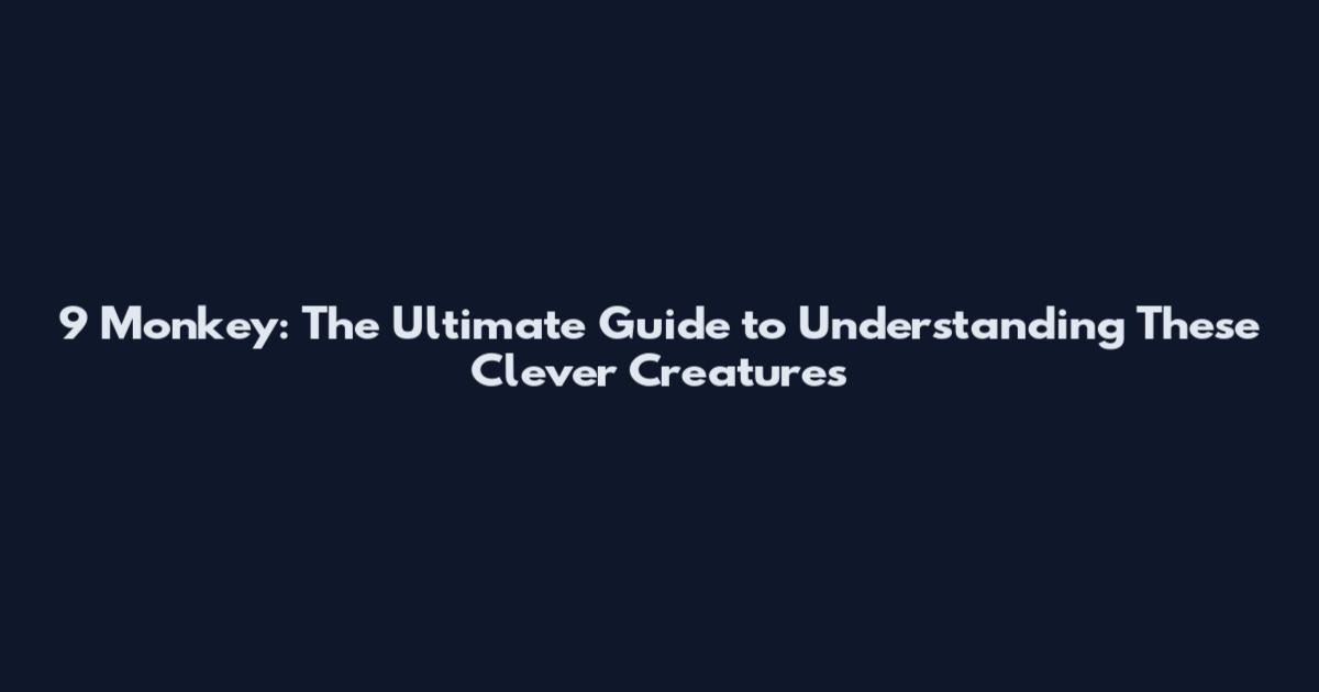 9 Monkey: The Ultimate Guide to Understanding These Clever Creatures
