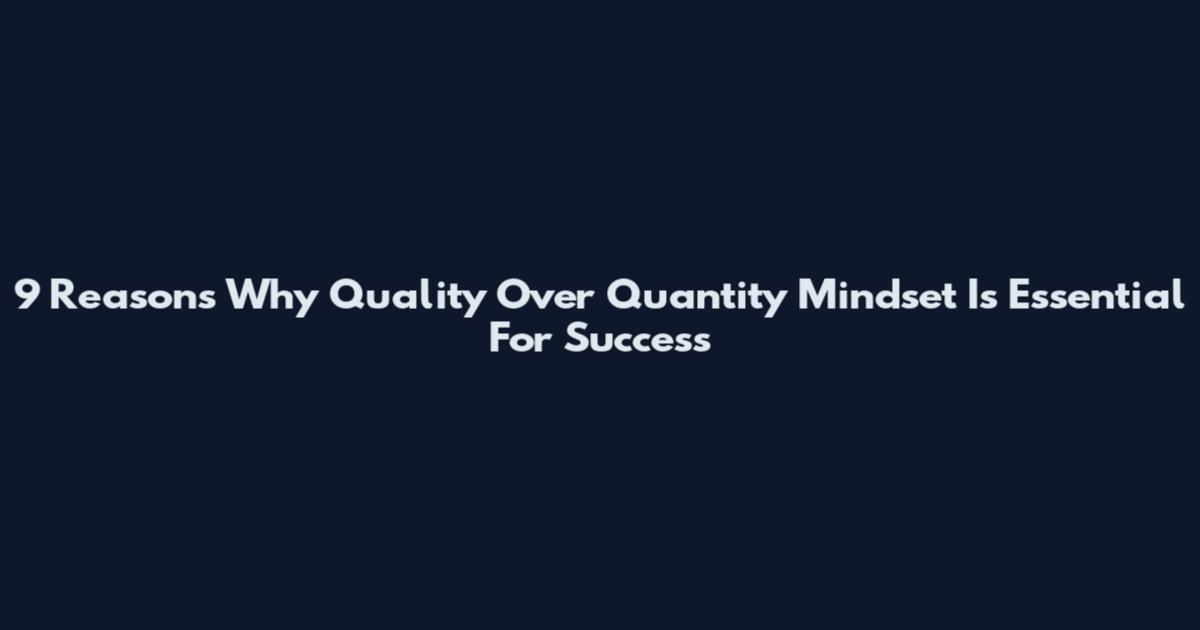 9 Reasons Why Quality Over Quantity Mindset Is Essential For Success