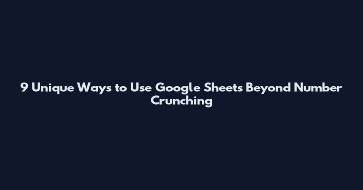 9 Unique Ways to Use Google Sheets Beyond Number Crunching