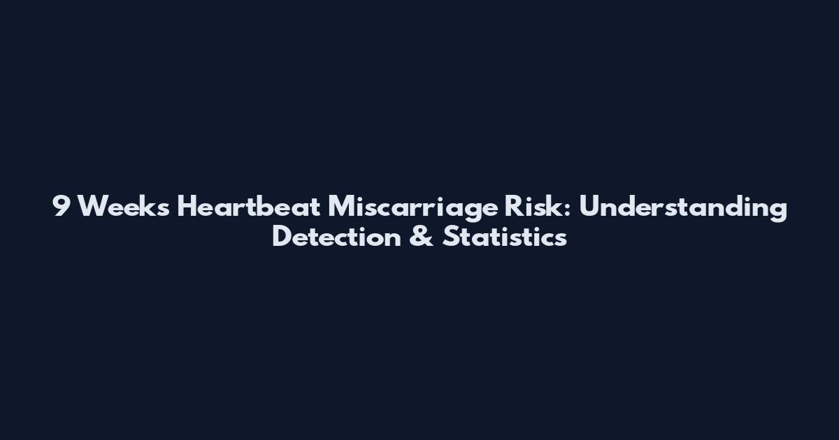 9 Weeks Heartbeat Miscarriage Risk: Understanding Detection & Statistics