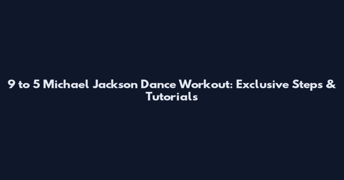 9 to 5 Michael Jackson Dance Workout: Exclusive Steps & Tutorials
