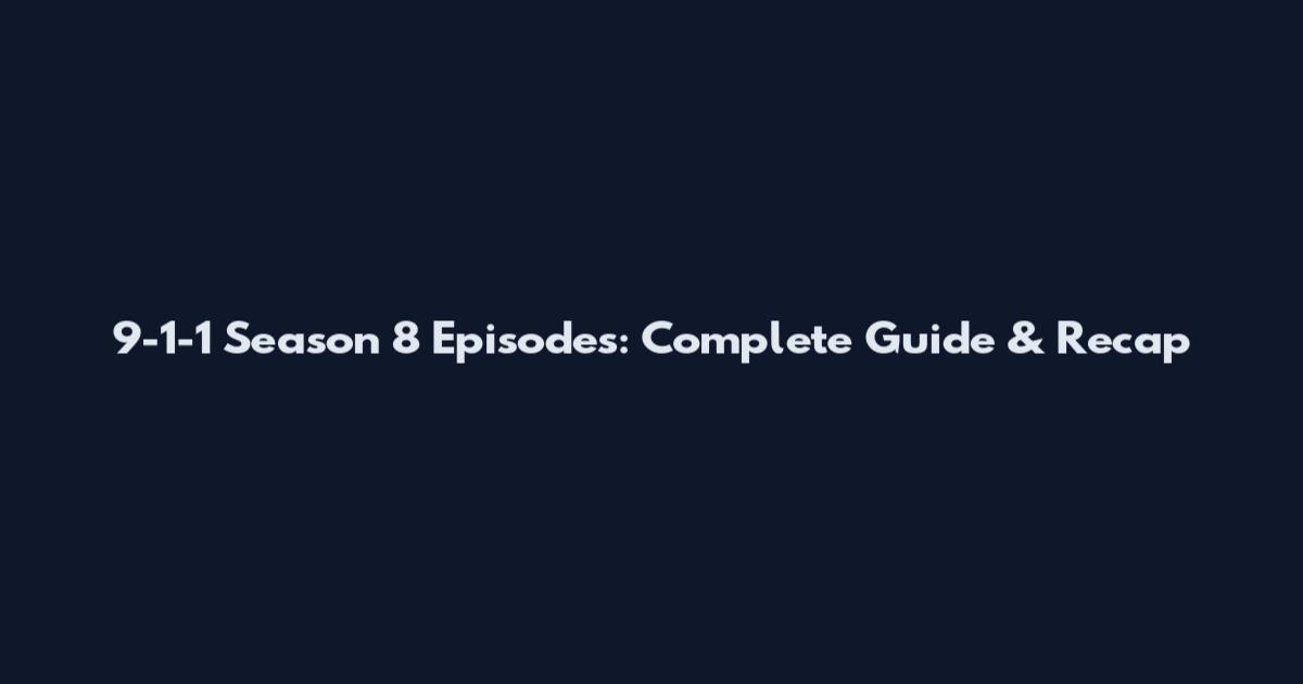 9-1-1 Season 8 Episodes: Complete Guide & Recap