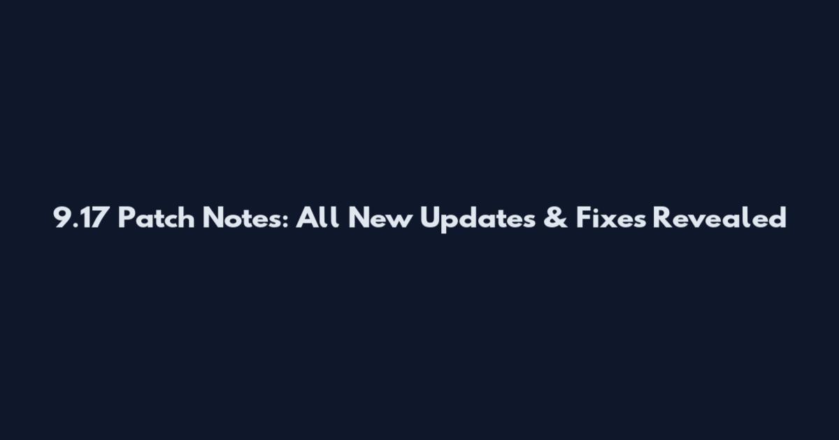 9.17 Patch Notes: All New Updates & Fixes Revealed
