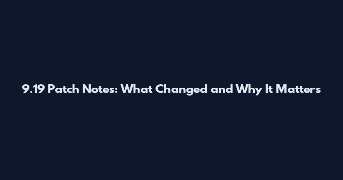 9.19 Patch Notes: What Changed and Why It Matters
