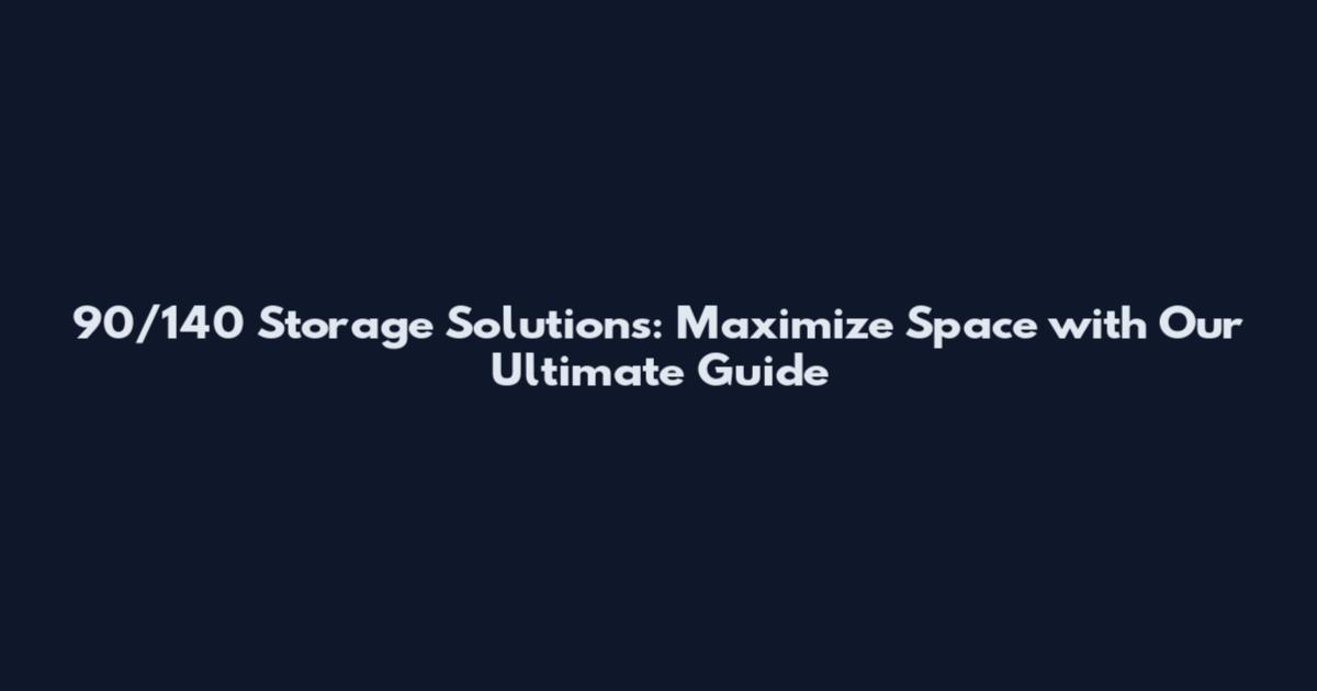 90/140 Storage Solutions: Maximize Space with Our Ultimate Guide