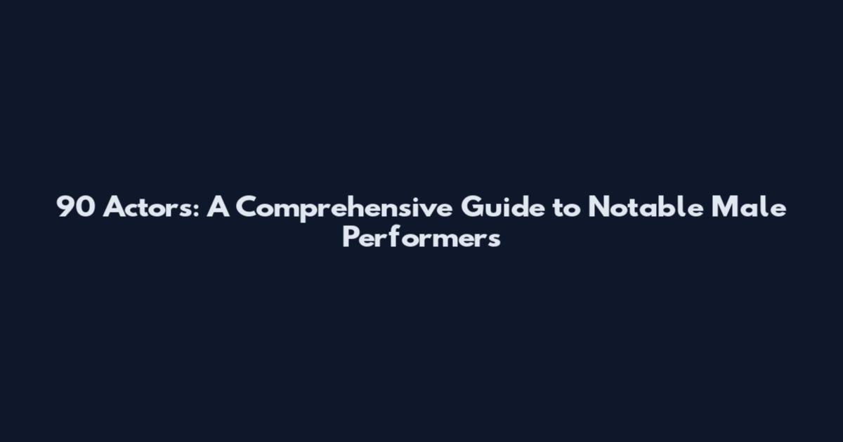 90 Actors: A Comprehensive Guide to Notable Male Performers