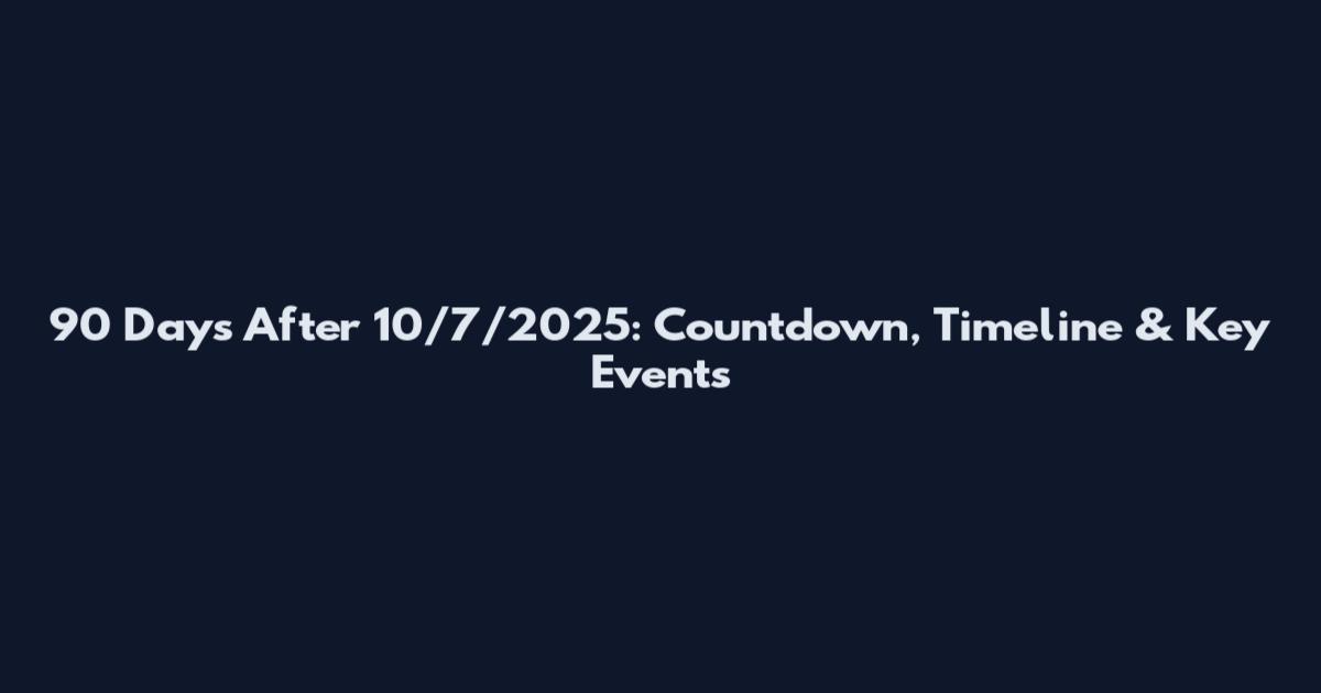 90 Days After 10/7/2025: Countdown, Timeline & Key Events