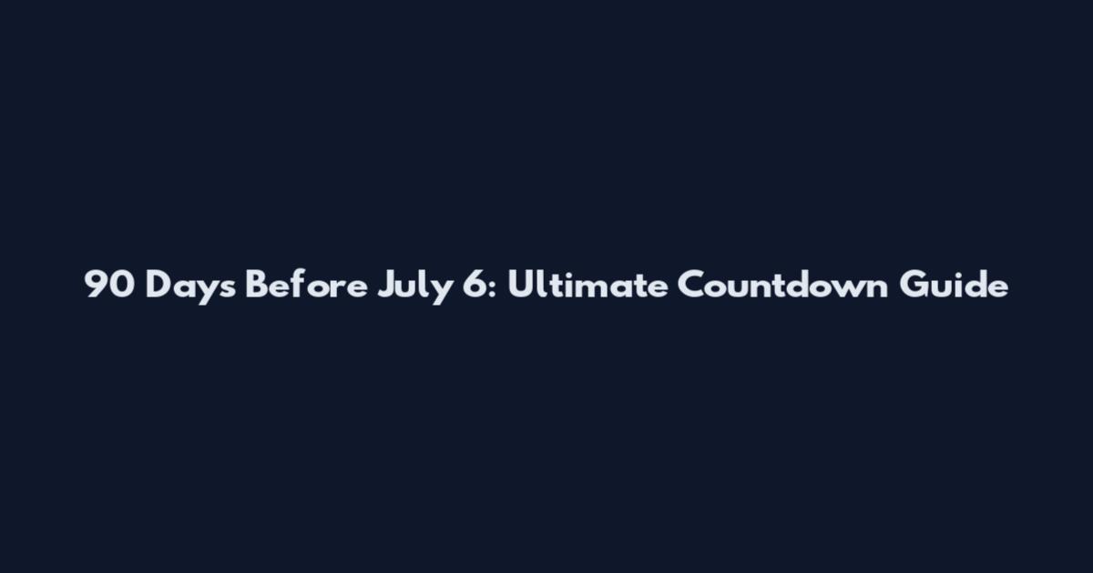 90 Days Before July 6: Ultimate Countdown Guide